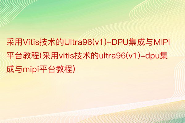 采用Vitis技术的Ultra96(v1)-DPU集成与MIPI平台教程(采用vitis技术的ultra96(v1)-dpu集成与mipi平台教程)
